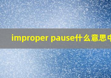 improper pause什么意思中文